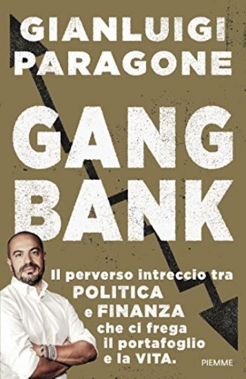 Immagine di GANGBANK. IL PERVERSO INTRECCIO TRA POLITICA E FINANZA CHE CI FREGA IL PORTAFOGLIO E LA VITA