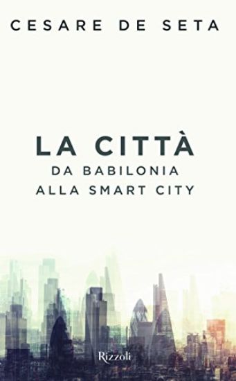 Immagine di CITTA`. DA BABILONIA ALLA SMARTCITY (LA)