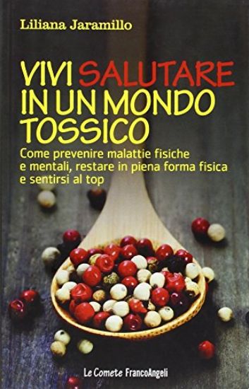 Immagine di VIVI SALUTARE IN UN MONDO TOSSICO. COME PREVENIRE MALATTIE FISICHE E MENTALI, RESTARE IN PIENA F...