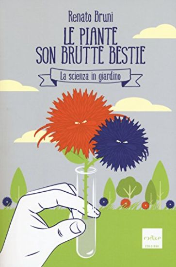 Immagine di PIANTE SON BRUTTE BESTIE. LA SCIENZA IN GIARDINO (LE)