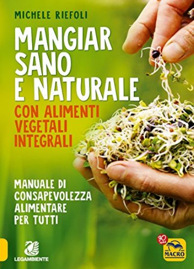 Immagine di MANGIAR SANO E NATURALE CON ALIMENTI VEGETALI E INTEGRALI. MANUALE DI CONSAPEVOLEZZA ALIMENTARE PER