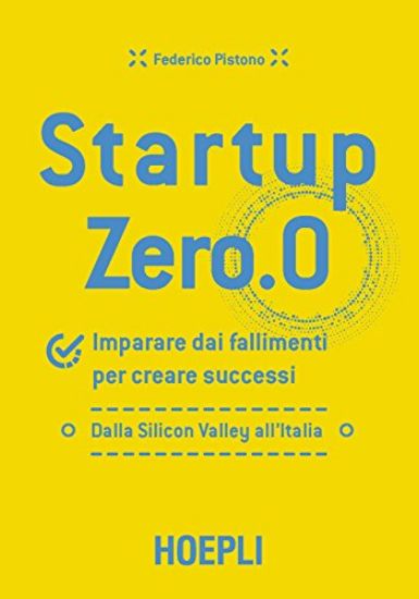 Immagine di STARTUP ZERO.0. IMPARARE DAI FALLIMENTI PER CREARE SUCCESSI. DALLA SILICON VALLEY ALL`ITALIA