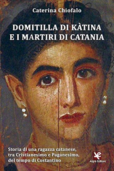 Immagine di DOMITILLA DI KA`TINA E I MARTIRI DI CATANIA. STORIA DI UNA RAGAZZA CATANESE, TRA CRISTIANESIMO E...