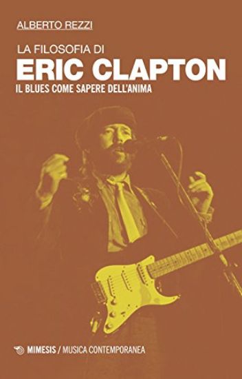 Immagine di FILOSOFIA DI ERIC CLAPTON. IL BLUES COME SAPERE DELL`ANIMA (LA)