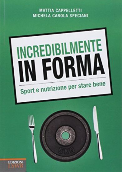 Immagine di INCREDIBILMENTE IN FORMA. SPORT E NUTRIZIONE PER STARE BENE