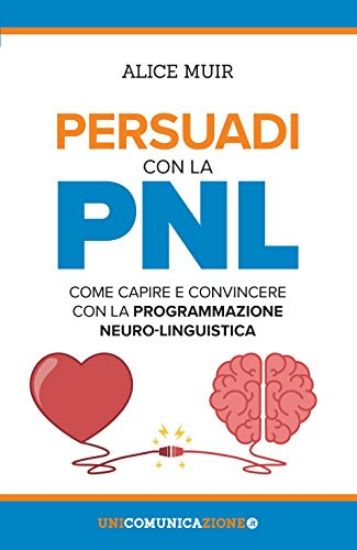 Immagine di PERSUADI CON LA PNL. COME CAPIRE E CONVINCERE CON LA PROGRAMMAZIONE NEURO-LINGUISTICA