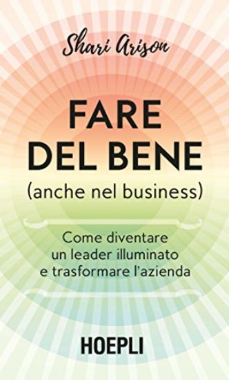 Immagine di FARE DEL BENE (ANCHE NEL BUSINESS). COME DIVENTARE UN LEADER ILLUMINATO