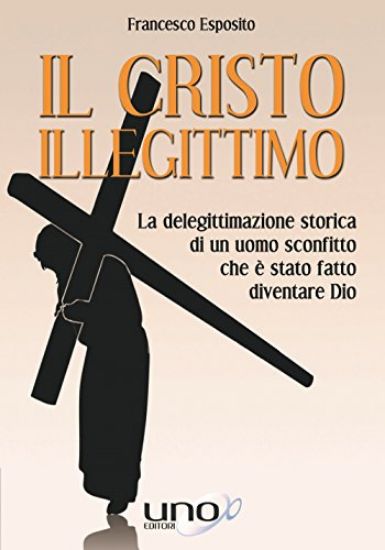 Immagine di CRISTO ILLEGITTIMO (IL). LA DELEGITTIMAZIONE STORICA DI UN UOMO SCONFITTO CHE E`