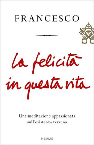 Immagine di FELICITA` IN QUESTA VITA. UNA MEDITAZIONE APPASSIONATA SULL`ESISTENZA TERRENA (LA)