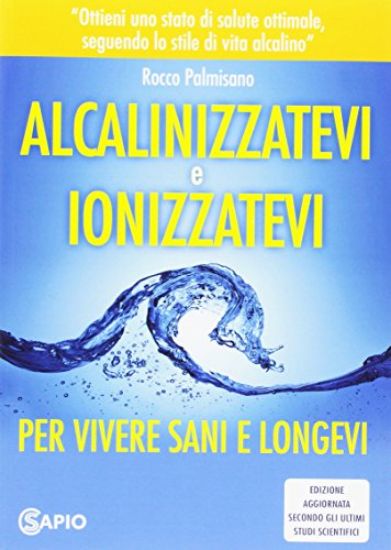 Immagine di ALCANIZZATEVI E IONIZZATEVI PER VIVERE SANI E LONGEVI. EDIZIONE AGGIORNATA