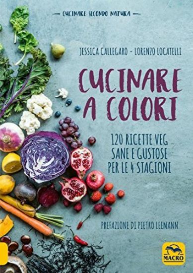 Immagine di CUCINARE A COLORI. 120 RICETTE VEG SANE E GUSTOSE PER LE QUATTRO STAGIONI