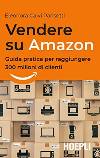 Immagine di VENDERE SU AMAZON. GUIDA PRATICA PER RAGGIUNGERE 300 MILIONI DI CLIENTI