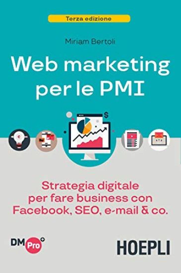 Immagine di WEB MARKETING PER LE PMI. STRATEGIA DIGITALE PER FARE BUSINESS CON FACEBOOK, SEO, E-MAIL & CO.