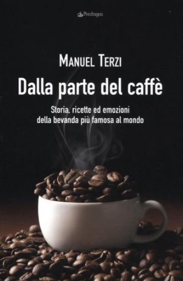 Immagine di DALLA PARTE DEL CAFFE`. STORIA, RICETTE ED EMOZIONI DELLA BEVANDA PIU` FAMOSA AL MONDO