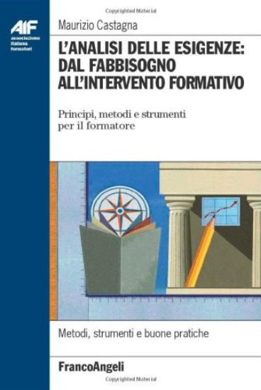 Immagine di ANALISI DELLE ESIGENZE: DAL FABBISOGNO ALL`INTERVENTO FORMATIVO. PRINCIPI, METODI E STRUMENTI PE...