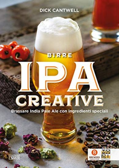 Immagine di BIRRE IPA CREATIVE. BRASSARE INDIA PALE ALE CON INGREDIENTI SPECIALI