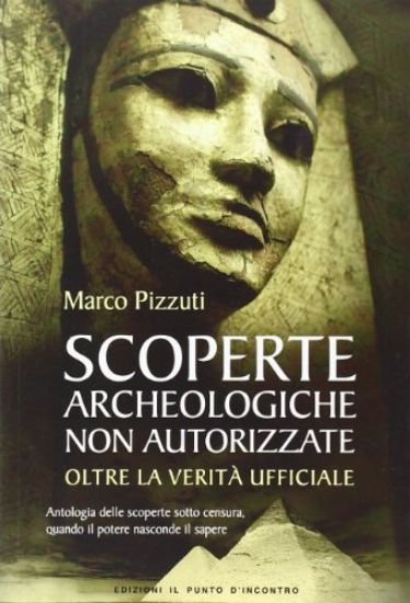 Immagine di SCOPERTE ARCHEOLOGICHE NON AUTORIZZATE. ANTOLOGIA DELLE SCOPERTE SOTTO CENSURA, OLTRE LA VERITA`...