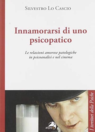 Immagine di INNAMORARSI DI UNO PSICOPATICO. LE RELAZIONI AMOROSE PATOLOGICHE IN PSICOANALISI E NEL CINEMA