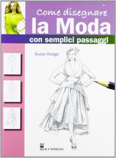 Immagine di COME DISEGNARE LA MODA CON SEMPLICI PASSAGGI. EDIZ. ILLUSTRATA