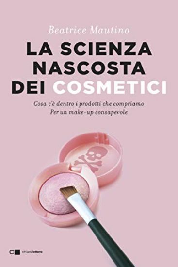 Immagine di SCIENZA NASCOSTA DEI COSMETICI. COSA C`E` DENTRO I PRODOTTI CHE COMPRIAMO. PER UN MAKE-UP CONSAP...