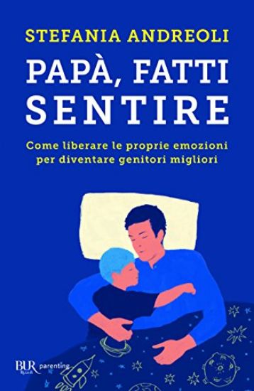 Immagine di PAPA`, FATTI SENTIRE. COME LIBERARE LE PROPRIE EMOZIONI PER DIVENTARE GENITORI MIGLIORI