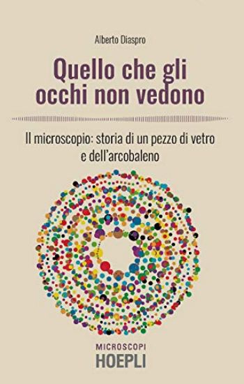 Immagine di QUELLO CHE GLI OCCHI NON VEDONO. IL MICROSCOPIO: STORIA DI UN PEZZO DI VETRO E DELL`ARCOBALENO