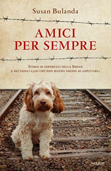 Immagine di AMICI PER SEMPRE. STORIE DI DEPORTATI DELLA SHOAH E DEI FEDELI CANI CHE NON HANNO SMESSO DI ASPE...