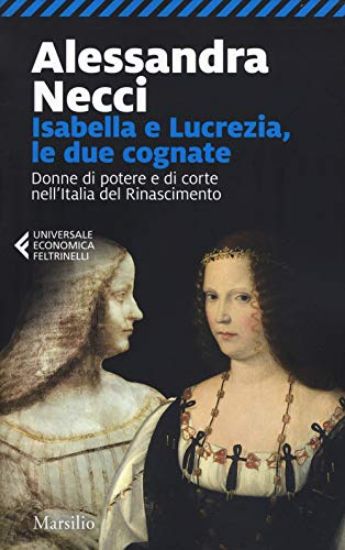 Immagine di ISABELLA E LUCREZIA, LE DUE COGNATE. DONNE DI POTERE E DI CORTE NELL`ITALIA DEL RINASCIMENTO