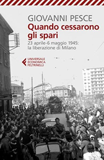 Immagine di QUANDO CESSARONO GLI SPARI. 23 APRILE-6 MAGGIO 1945: LA LIBERAZIONE DI MILANO