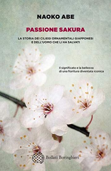 Immagine di PASSIONE SAKURA. LA STORIA DEI CILIEGI ORNAMENTALI GIAPPONESI E DELL`UOMO CHE LI HA SALVATI