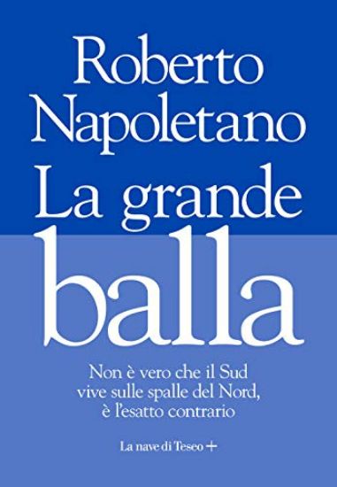 Immagine di GRANDE BALLA. NON E` VERO CHE IL SUD VIVE SULLE SPALLE DEL NORD, E` L`ESATTO CONTRARIO (LA)