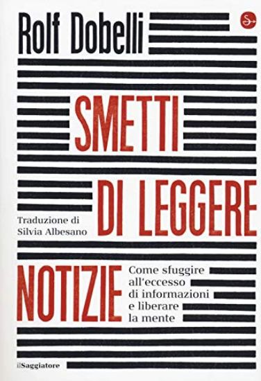 Immagine di SMETTI DI LEGGERE NOTIZIE. COME SFUGGIRE ALL`ECCESSO DI INFORMAZIONI E LIBERARE LA MENTE