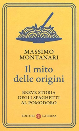 Immagine di MITO DELLE ORIGINI. BREVE STORIA DEGLI SPAGHETTI AL POMODORO (IL)