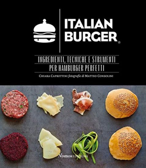 Immagine di ITALIAN BURGER. INGREDIENTI, TECNICHE E STRUMENTI PER HAMBURGER PERFETTI