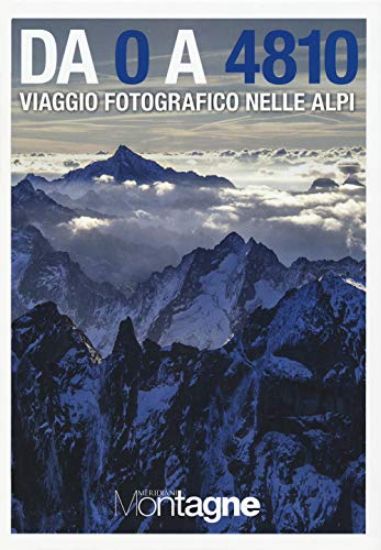 Immagine di DA 0 A 4810. VIAGGIO FOTOGRAFICO NELLE ALPI. EDIZ. ILLUSTRATA