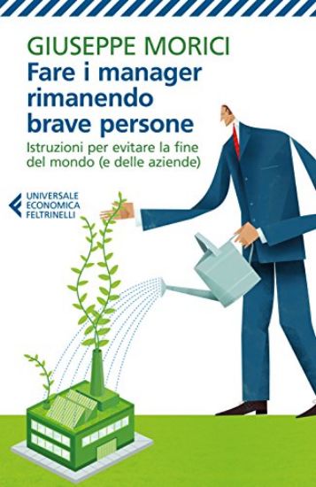 Immagine di FARE I MANAGER RIMANENDO BRAVE PERSONE. ISTRUZIONI PER EVITARE LA FINE DEL MONDO (E DELLE AZIENDE)