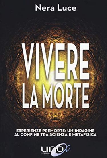 Immagine di VIVERE LA MORTE. ESPERIENZE PREMORTE: UN`INDAGINE AL CONFINE TRA SCIENZA E METAFISICA