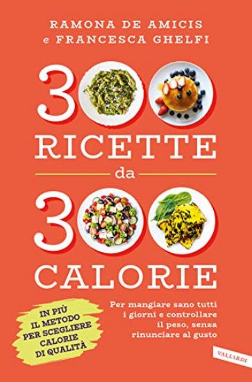 Immagine di 300 RICETTE DA 300 CALORIE. PER MANGIARE SANO TUTTI I GIORNI E CONTROLLARE IL PESO, SENZA RINUNC...