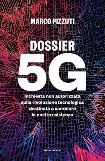 Immagine di DOSSIER 5G. INCHIESTA NON AUTORIZZATA SULLA RIVOLUZIONE TECNOLOGICA DESTINATA A CAMBIARE LA NOST...