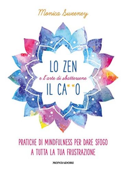 Immagine di ZEN E L`ARTE DI SBATTERSENE IL CA**O. PRATICHE DI MINDFULNESS PER DARE SFOGO A TUTTA LA TUA GIUS...