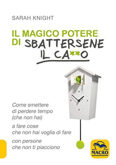 Immagine di MAGICO POTERE DI SBATTERSENE IL CA**O. COME SMETTERE DI PERDERE TEMPO (CHE NON HAI) A FARE COSE CHE