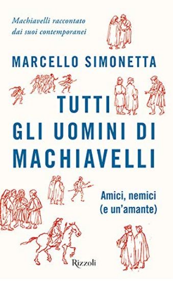 Immagine di TUTTI GLI UOMINI DI MACHIAVELLI. AMICI, NEMICI (E UN`AMANTE)