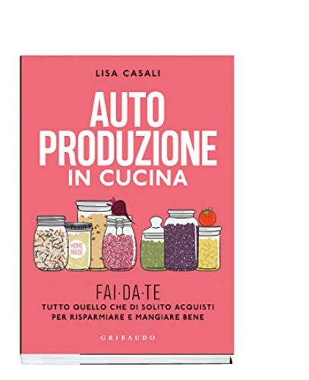 Immagine di AUTOPRODUZIONE IN CUCINA. FAI DA TE TUTTO QUELLO CHE DI SOLITO ACQUISTI PER RISPARMIARE E MANGIA...