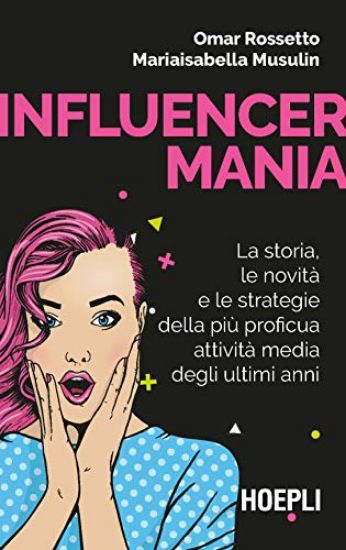 Immagine di INFLUENCERMANIA. LA STORIA, LE NOVITA` E LE STRATEGIE DELLA PIU` PROFICUA ATTIVITA` MEDIA DEGLI ...