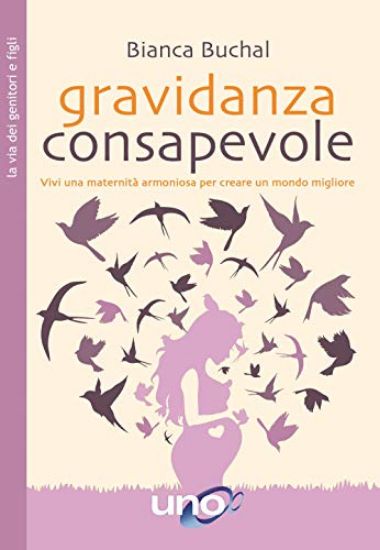 Immagine di GRAVIDANZA CONSAPEVOLE. VIVI UNA MATERNITA` ARMONIOSA PER CREARE UN MONDO MIGLIORE