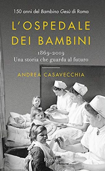 Immagine di OSPEDALE DEI BAMBINI. 150 ANNI DEL BAMBINO GESU` DI ROMA. 1869-2019, UNA STORIA CHE GUARDA AL FU...