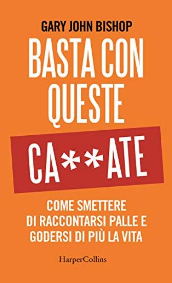 Immagine di BASTA CON QUESTE CA**ATE. COME SMETTERE DI RACCONTARSI PALLE E GODERSI DI PIU` LA VITA