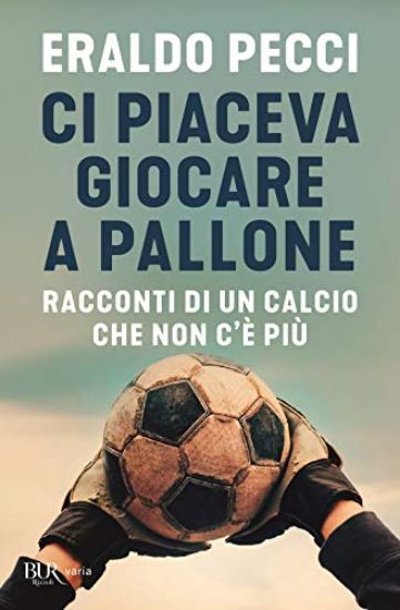 Immagine di CI PIACEVA GIOCARE A PALLONE. RACCONTI DI UN CALCIO CHE NON C`E` PIU`