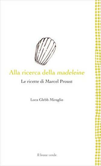 Immagine di ALLA RICERCA DELLA MADELEINE. LE RICETTE DI MARCEL PROUST