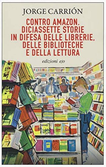 Immagine di CONTRO AMAZON. DICIASSETTE STORIE IN DIFESA DELLE LIBRERIE, DELLE BIBLIOTECHE E DELLA LETTURA